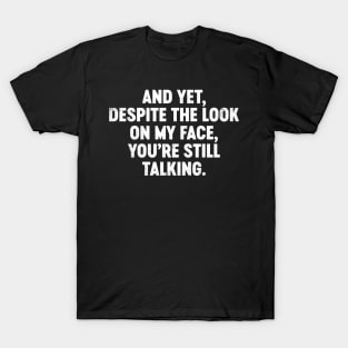 And Yet Despite The Look On My Face You're Still Talking Funny T-Shirt